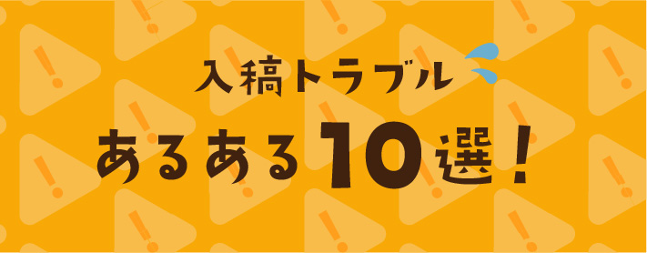 入稿トラブルあるある10選！